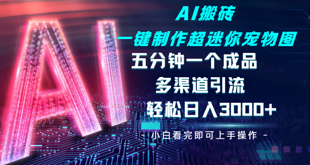 Ai 搬砖一键制作超迷你宠物图，五分钟一个成品，多渠道引流，轻松日入 3000➕网创吧-网创项目资源站-副业项目-创业项目-搞钱项目网创吧