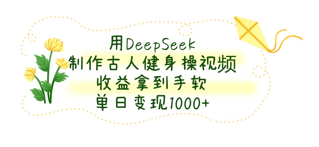 用DeepSeek制作古人健身操视频，单日变现1000+，收益拿到手软网创吧-网创项目资源站-副业项目-创业项目-搞钱项目网创吧