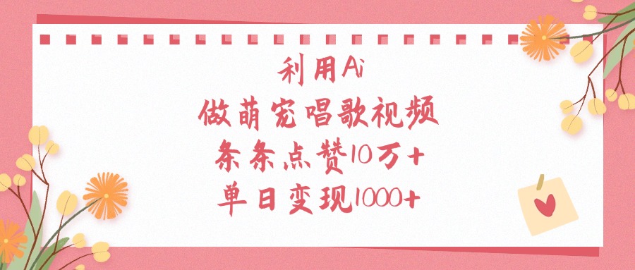 利用Ai做萌宠唱歌视频，单日变现1000+，条条点赞10万+网创吧-网创项目资源站-副业项目-创业项目-搞钱项目网创吧