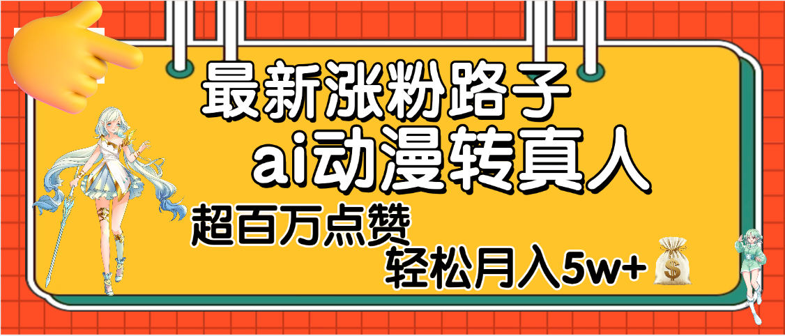 【揭秘】最新涨粉野路子，ai动漫转真人，超百万点赞，轻松月入5W+网创吧-网创项目资源站-副业项目-创业项目-搞钱项目网创吧