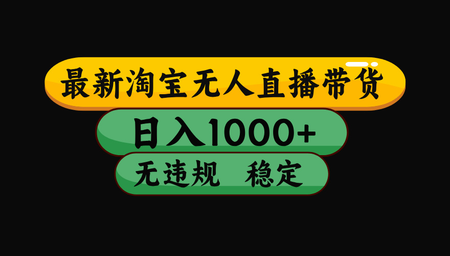 淘宝无人直播带货【最新】，日入1000+，独家技术，无违规无封号，操作简单，长期稳定【揭秘】网创吧-网创项目资源站-副业项目-创业项目-搞钱项目网创吧